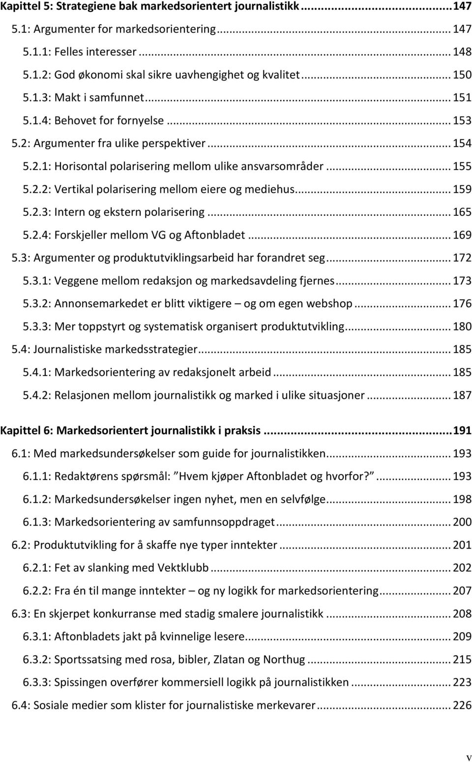 .. 159 5.2.3: Intern og ekstern polarisering... 165 5.2.4: Forskjeller mellom VG og Aftonbladet... 169 5.3: Argumenter og produktutviklingsarbeid har forandret seg... 172 5.3.1: Veggene mellom redaksjon og markedsavdeling fjernes.