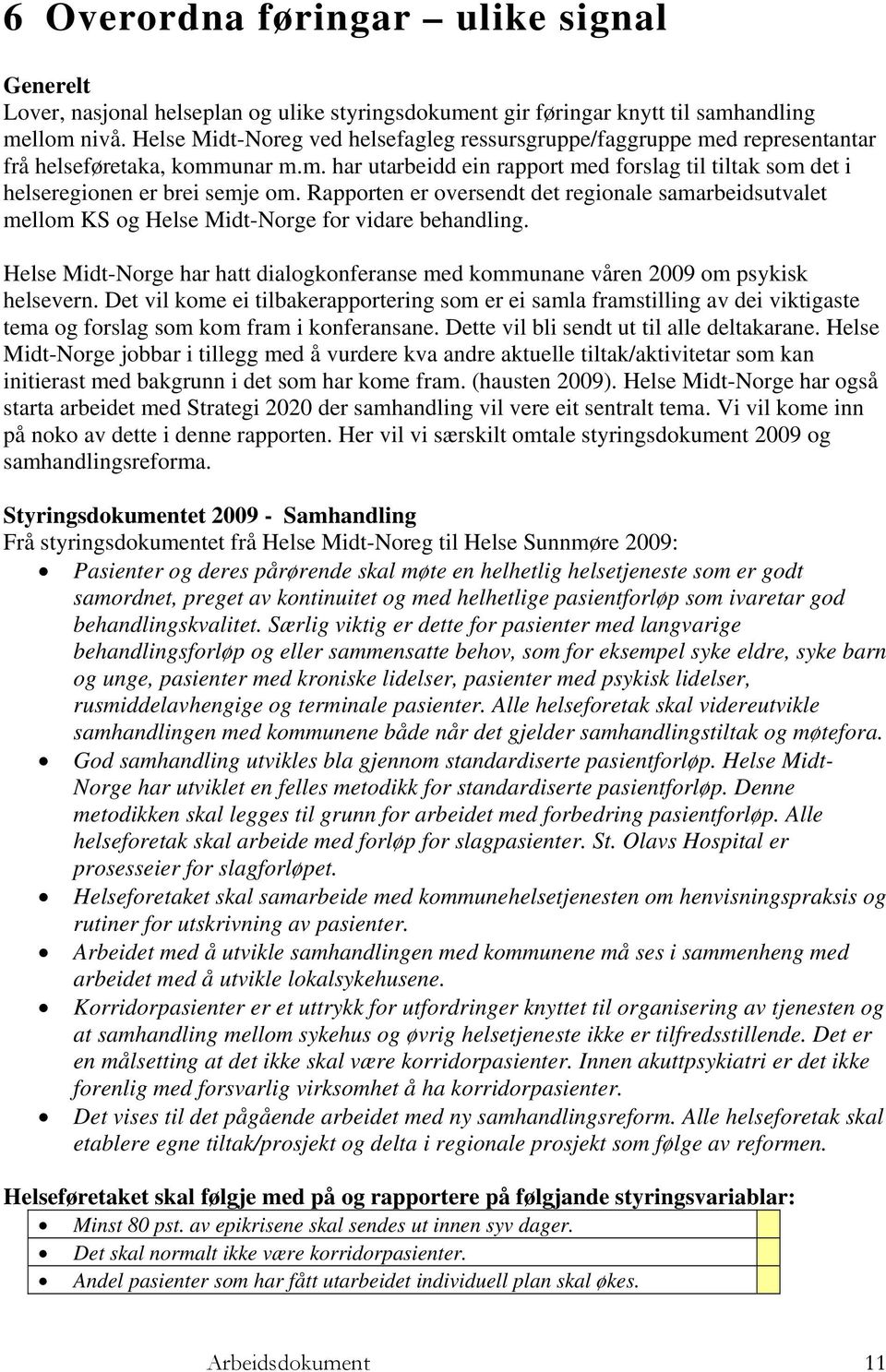 Rapporten er oversendt det regionale samarbeidsutvalet mellom KS og Helse Midt-Norge for vidare behandling. Helse Midt-Norge har hatt dialogkonferanse med kommunane våren 2009 om psykisk helsevern.