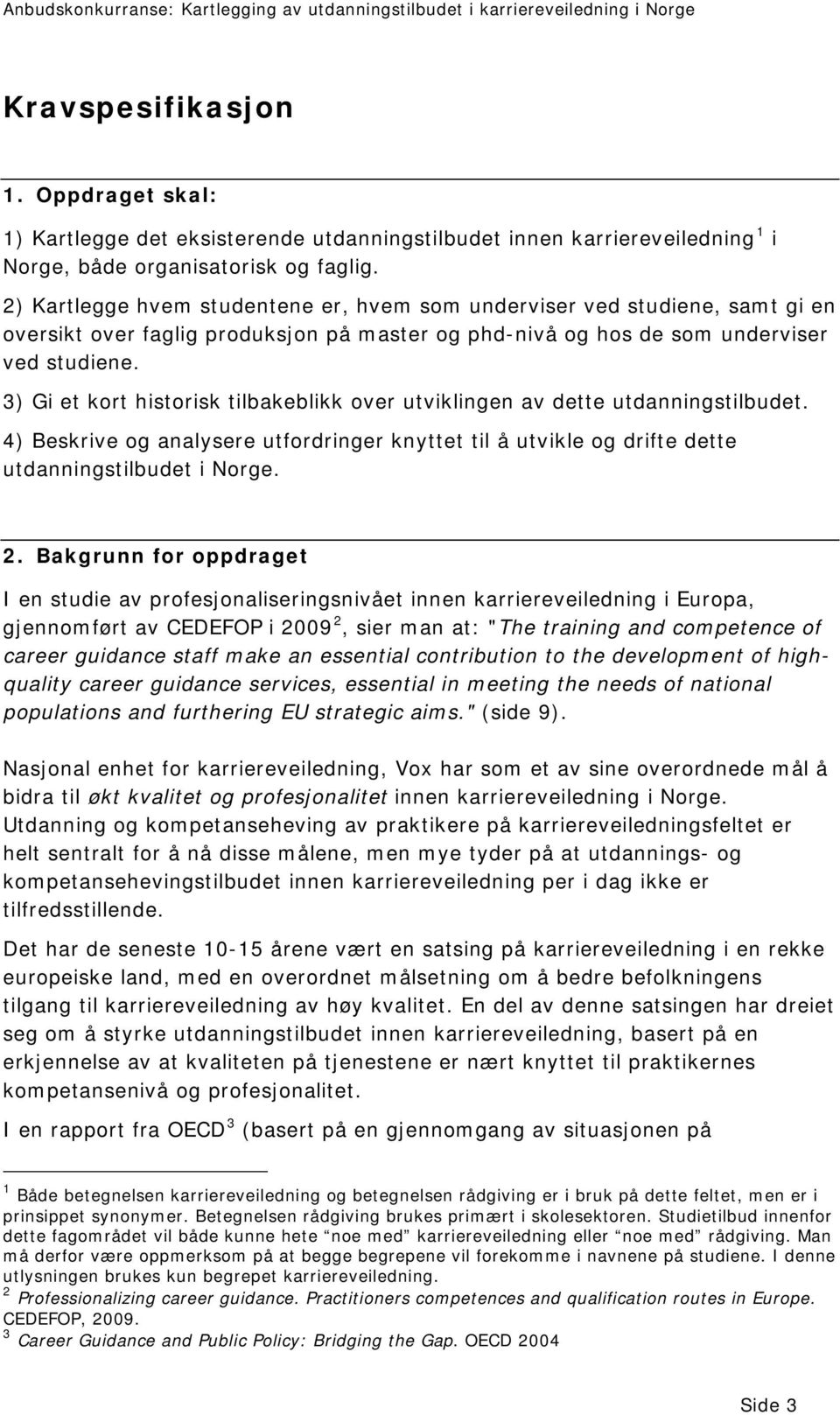 3) Gi et kort historisk tilbakeblikk over utviklingen av dette utdanningstilbudet. 4) Beskrive og analysere utfordringer knyttet til å utvikle og drifte dette utdanningstilbudet i Norge. 2.