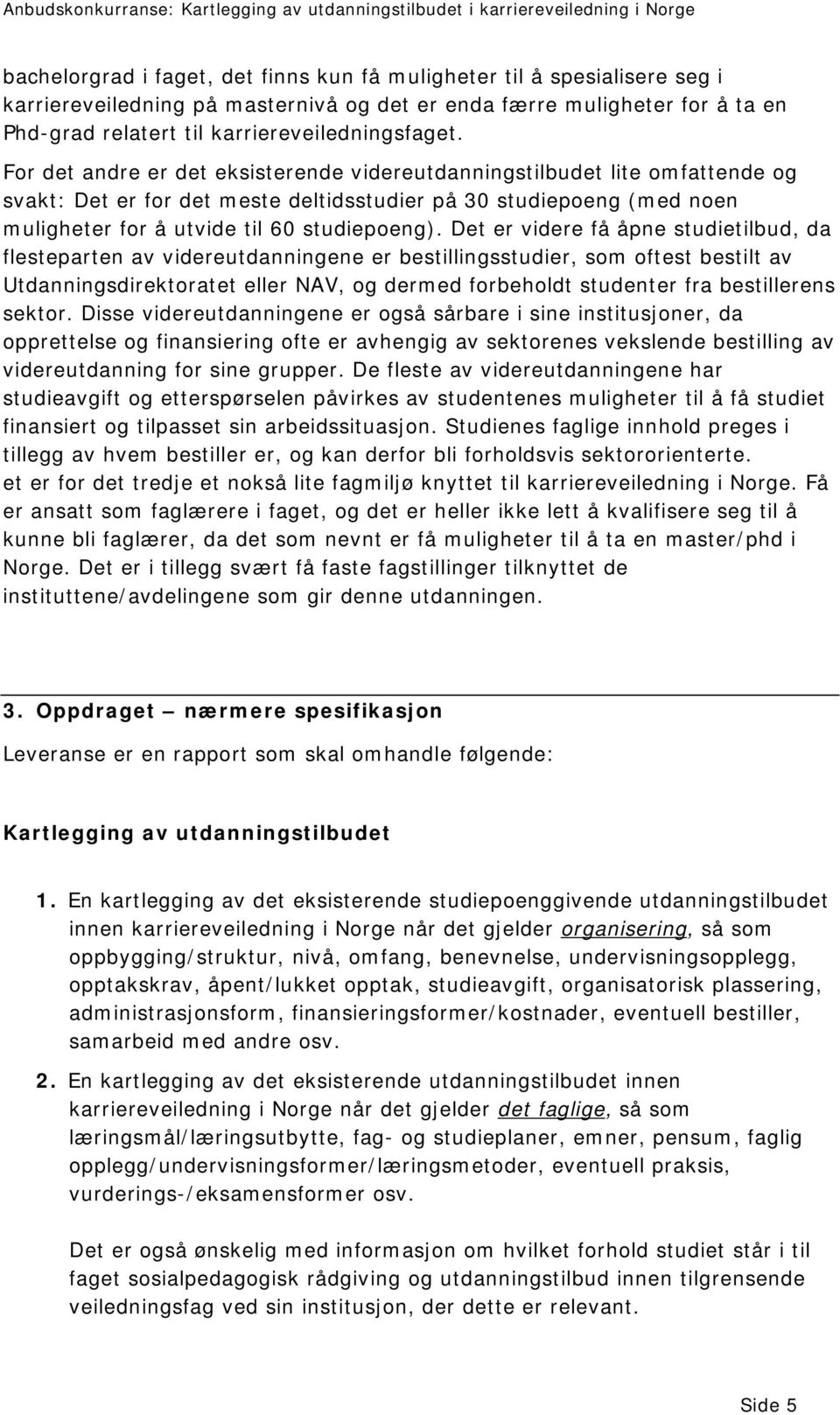 Det er videre få åpne studietilbud, da flesteparten av videreutdanningene er bestillingsstudier, som oftest bestilt av Utdanningsdirektoratet eller NAV, og dermed forbeholdt studenter fra