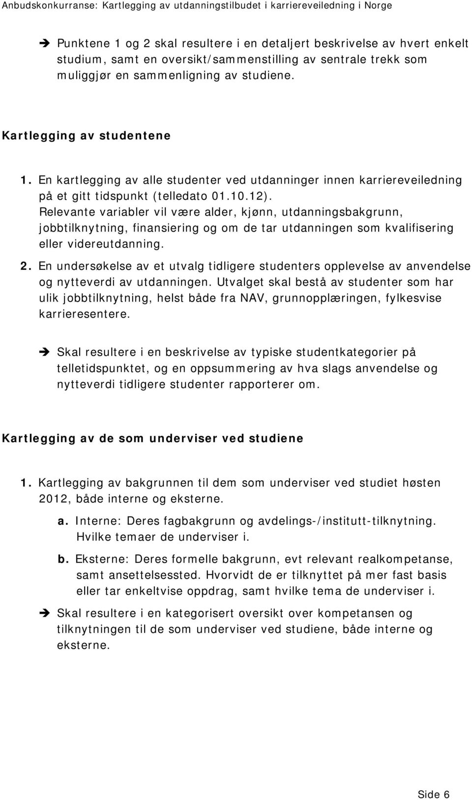 Relevante variabler vil være alder, kjønn, utdanningsbakgrunn, jobbtilknytning, finansiering og om de tar utdanningen som kvalifisering eller videreutdanning. 2.