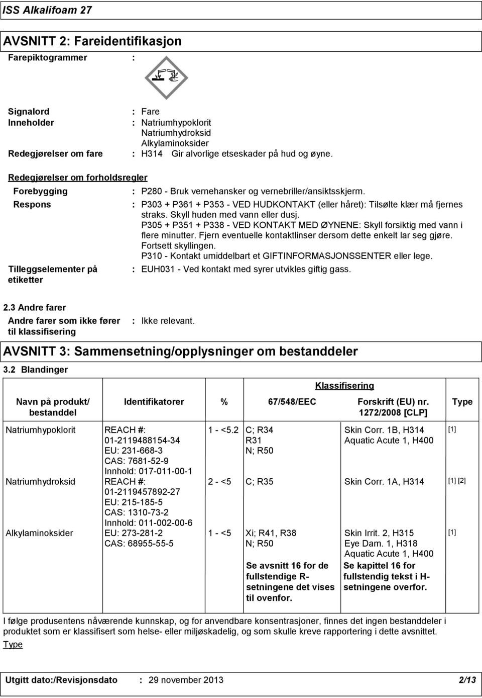 P303 + P361 + P353 - VED HUDKONTAKT (eller håret) Tilsølte klær må fjernes straks. Skyll huden med vann eller dusj.