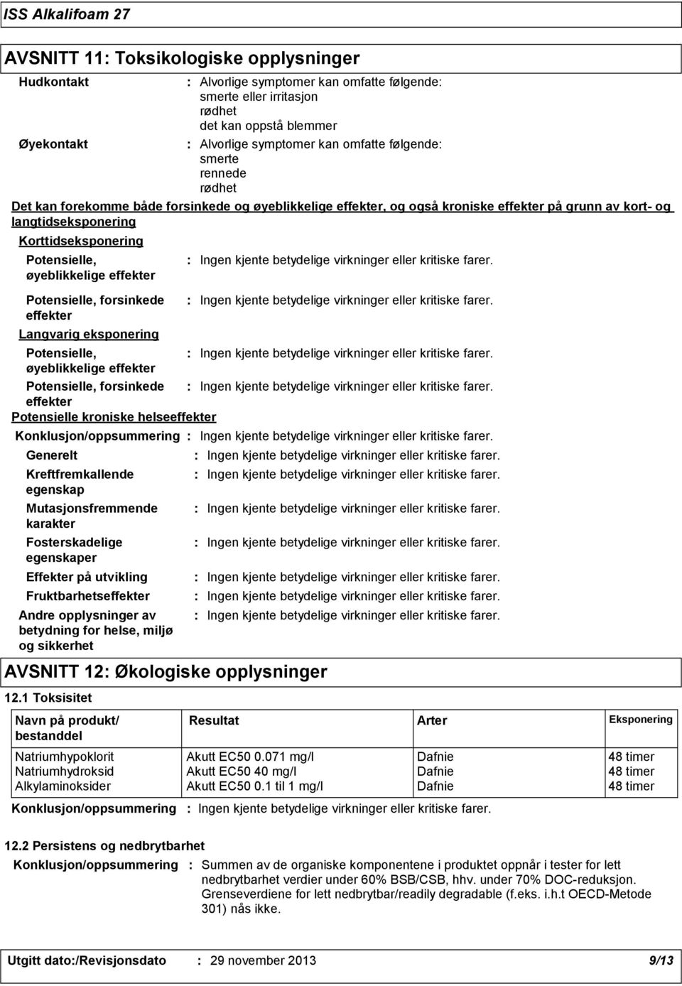 blemmer Alvorlige symptomer kan omfatte følgende smerte rennede rødhet Det kan forekomme både forsinkede og øyeblikkelige effekter, og også kroniske effekter på grunn av kort- og langtidseksponering