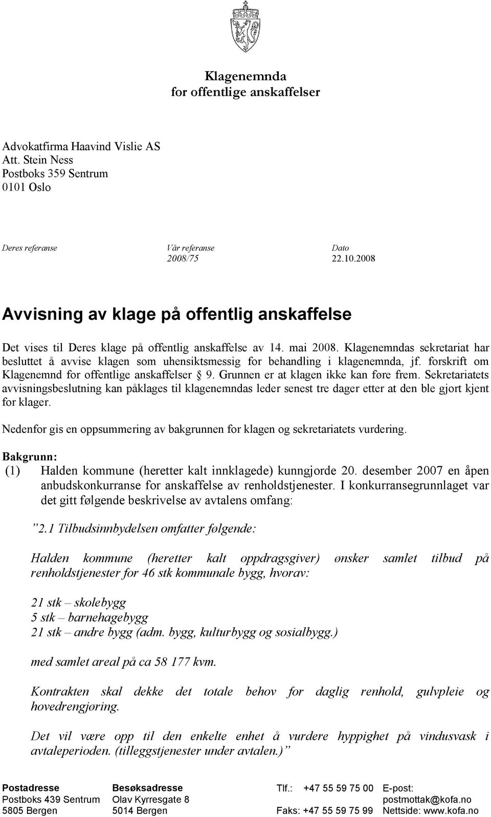 Klagenemndas sekretariat har besluttet å avvise klagen som uhensiktsmessig for behandling i klagenemnda, jf. forskrift om Klagenemnd for offentlige anskaffelser 9.