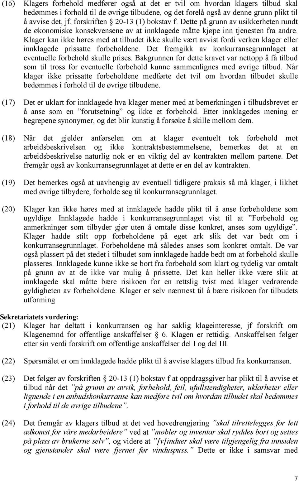 Klager kan ikke høres med at tilbudet ikke skulle vært avvist fordi verken klager eller innklagede prissatte forbeholdene. Det fremgikk av konkurransegrunnlaget at eventuelle forbehold skulle prises.