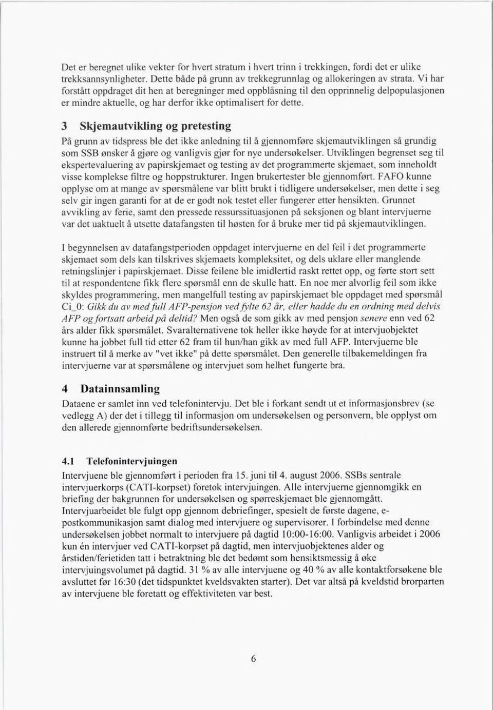 3 Skjemautvikling og pretesting På grunn av tidspress ble det ikke anledning til å gjennomføre skjemautviklingen så grundig som SSB ønsker å gjøre og vanligvis gjør for nye undersøkelser.