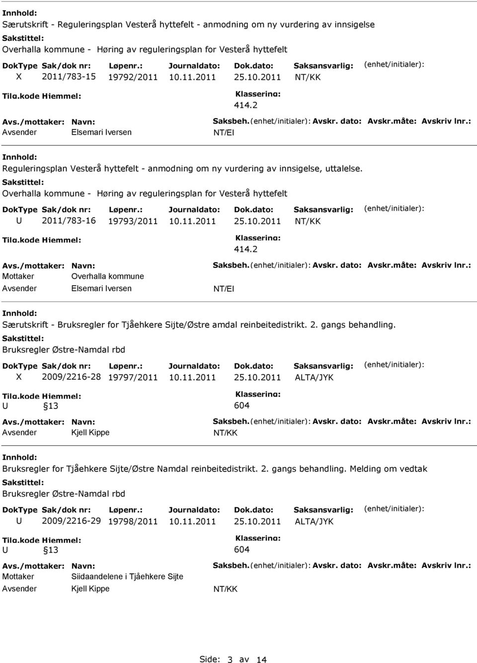 Overhalla kommune - Høring av reguleringsplan for Vesterå hyttefelt 2011/783-16 19793/2011 414.2 Avs./mottaker: Navn: Saksbeh. Avskr. dato: Avskr.måte: Avskriv lnr.