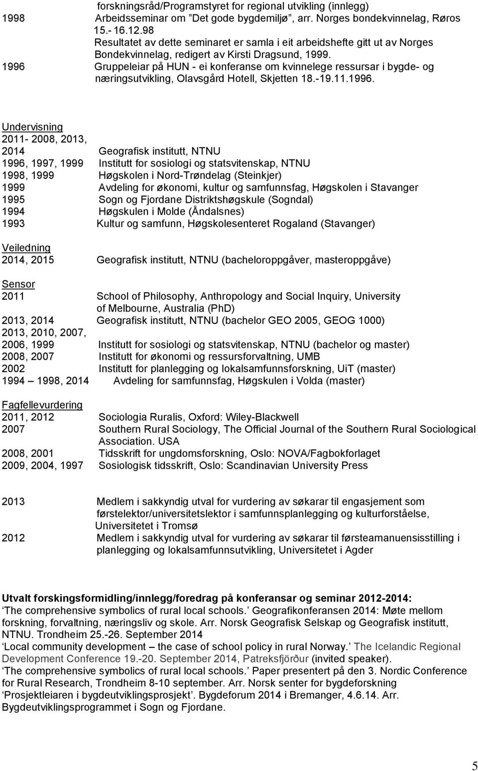 1996 Gruppeleiar på HUN - ei konferanse om kvinnelege ressursar i bygde- og næringsutvikling, Olavsgård Hotell, Skjetten 18.-19.11.1996. Undervisning 2011-2008, 2013, 2014 Geografisk institutt, NTNU