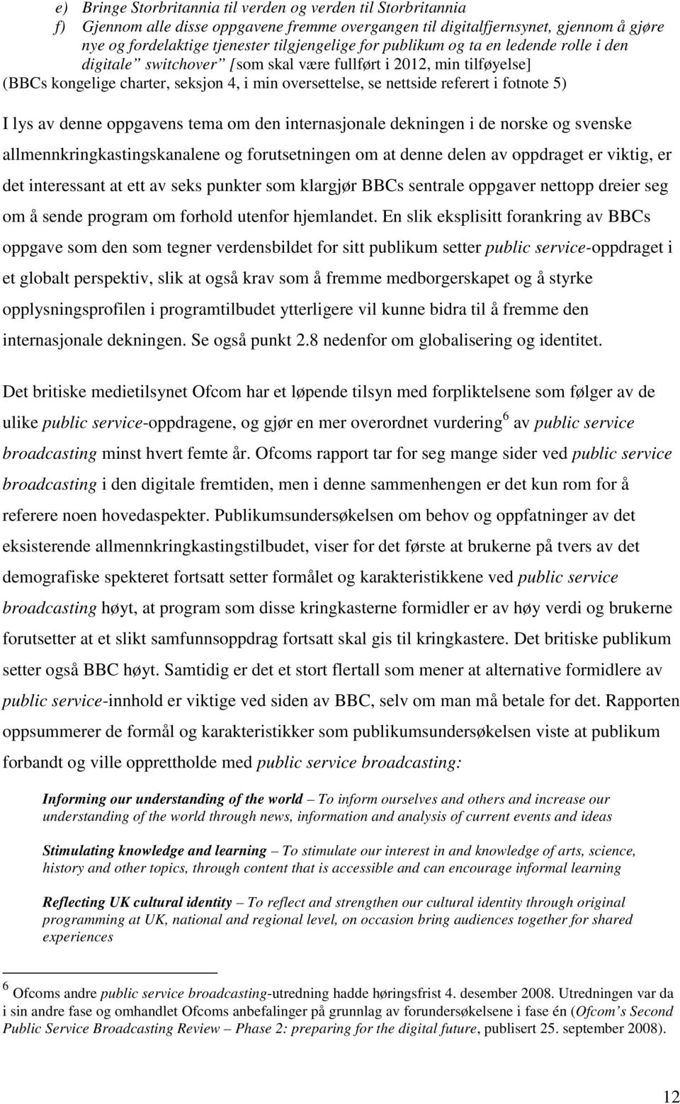 lys av denne oppgavens tema om den internasjonale dekningen i de norske og svenske allmennkringkastingskanalene og forutsetningen om at denne delen av oppdraget er viktig, er det interessant at ett