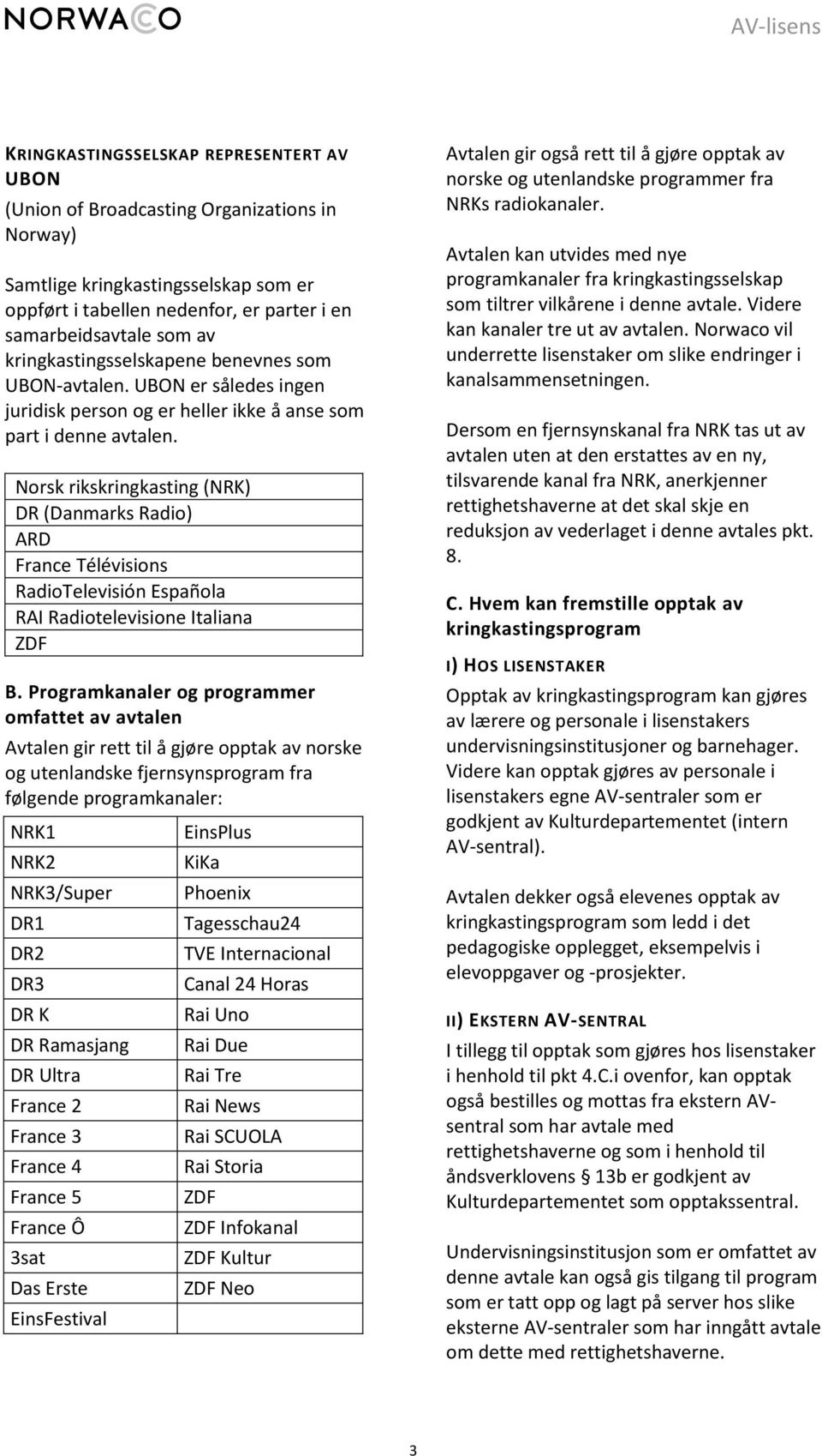 Norsk rikskringkasting (NRK) DR (Danmarks Radio) ARD France Télévisions RadioTelevisión Española RAI Radiotelevisione Italiana ZDF B.