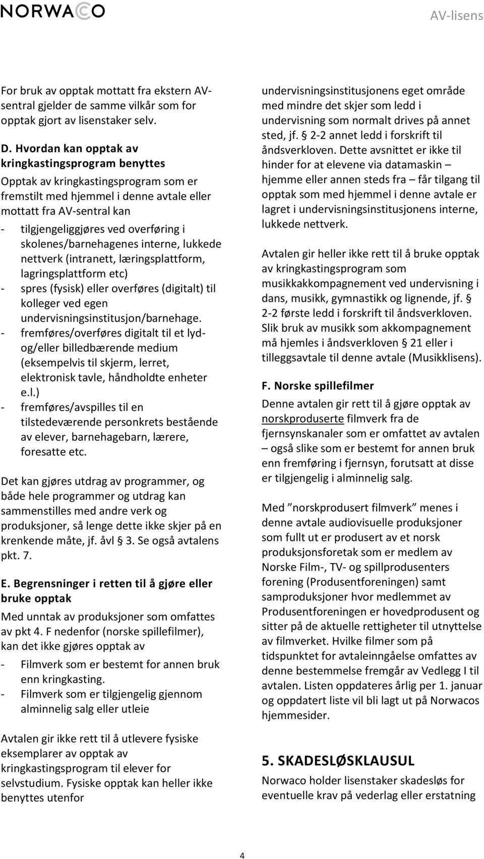 skolenes/barnehagenes interne, lukkede nettverk (intranett, læringsplattform, lagringsplattform etc) - spres (fysisk) eller overføres (digitalt) til kolleger ved egen