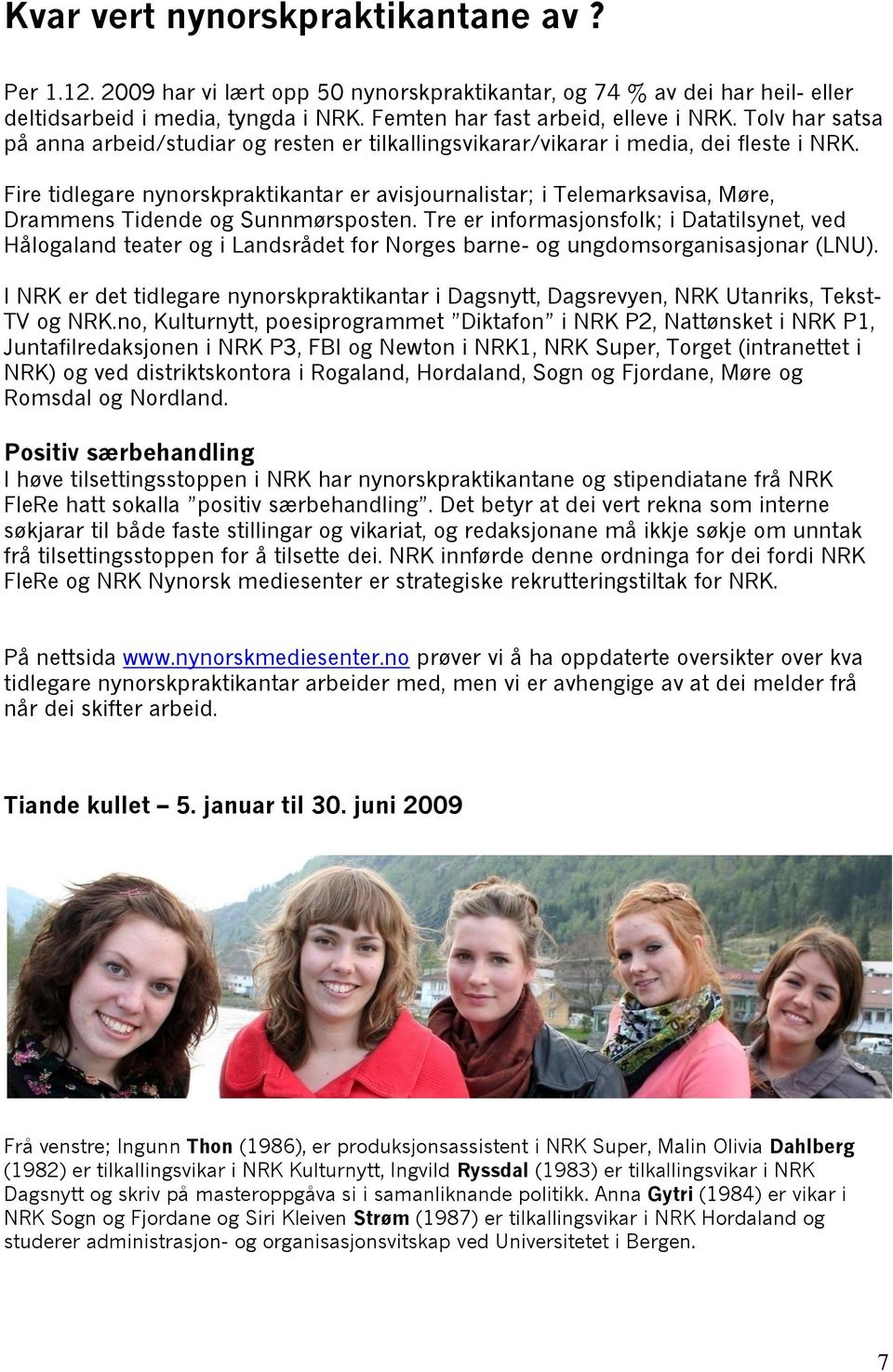 Fire tidlegare nynorskpraktikantar er avisjournalistar; i Telemarksavisa, Møre, Drammens Tidende og Sunnmørsposten.