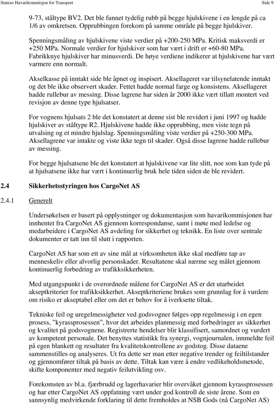 Normale verdier for hjulskiver som har vært i drift er +60-80 MPa. Fabrikknye hjulskiver har minusverdi. De høye verdiene indikerer at hjulskivene har vært varmere enn normalt.