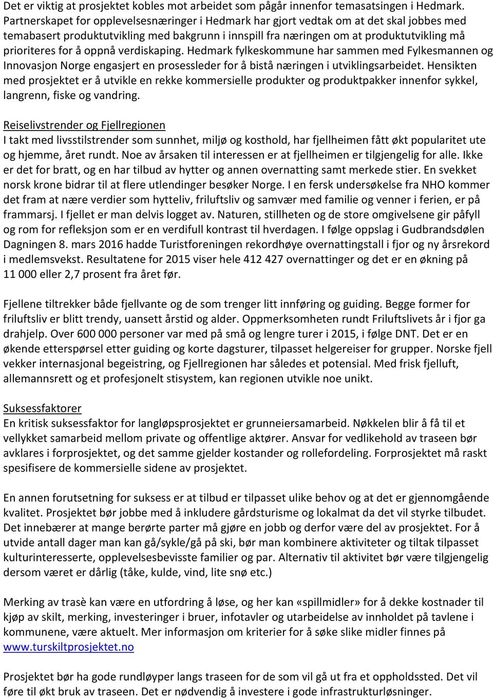 oppnå verdiskaping. Hedmark fylkeskommune har sammen med Fylkesmannen og Innovasjon Norge engasjert en prosessleder for å bistå næringen i utviklingsarbeidet.