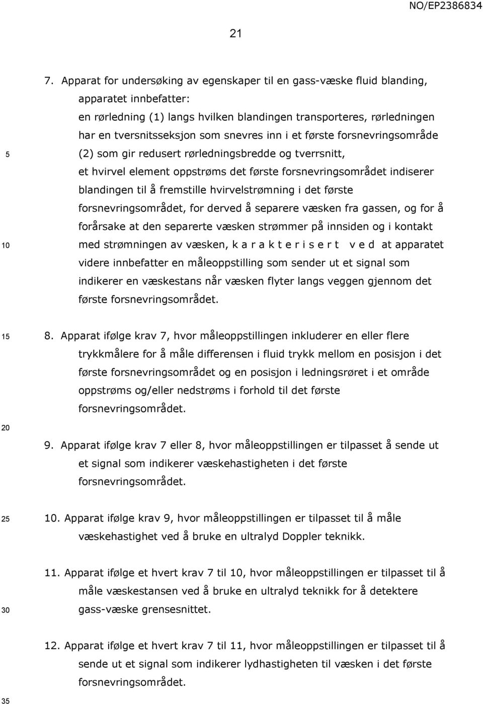 snevres inn i et første forsnevringsområde (2) som gir redusert rørledningsbredde og tverrsnitt, et hvirvel element oppstrøms det første forsnevringsområdet indiserer blandingen til å fremstille