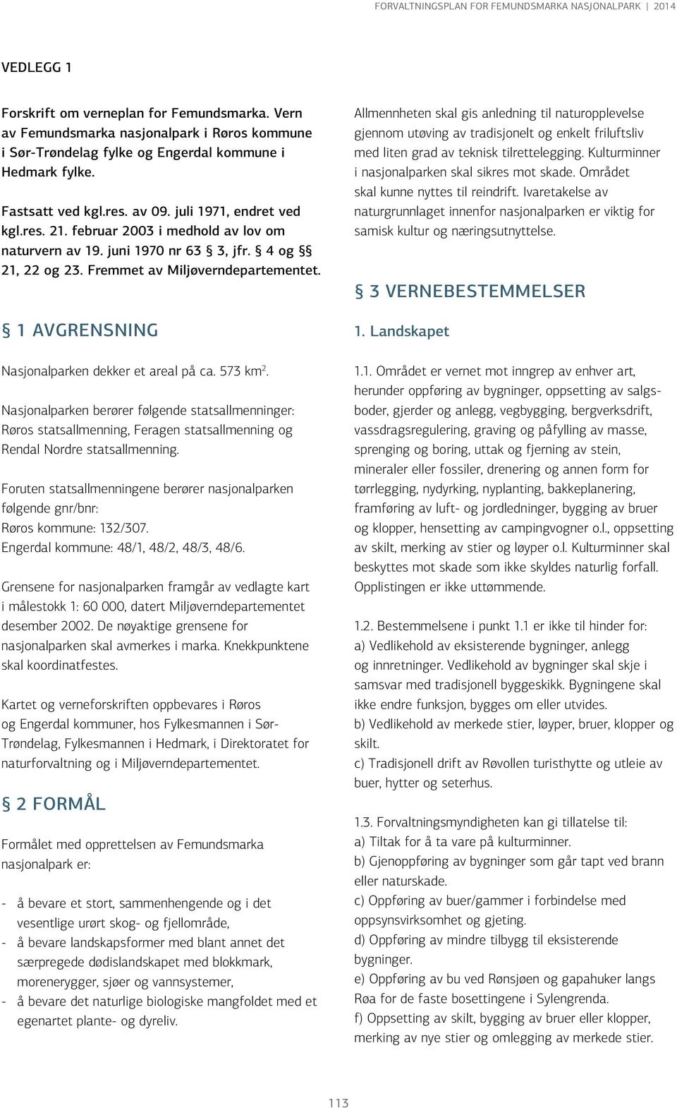 1 AVGRENSNING Nasjonalparken dekker et areal på ca. 573 km 2. Nasjonalparken berører følgende statsallmenninger: Røros statsallmenning, Feragen statsallmenning og Rendal Nordre statsallmenning.