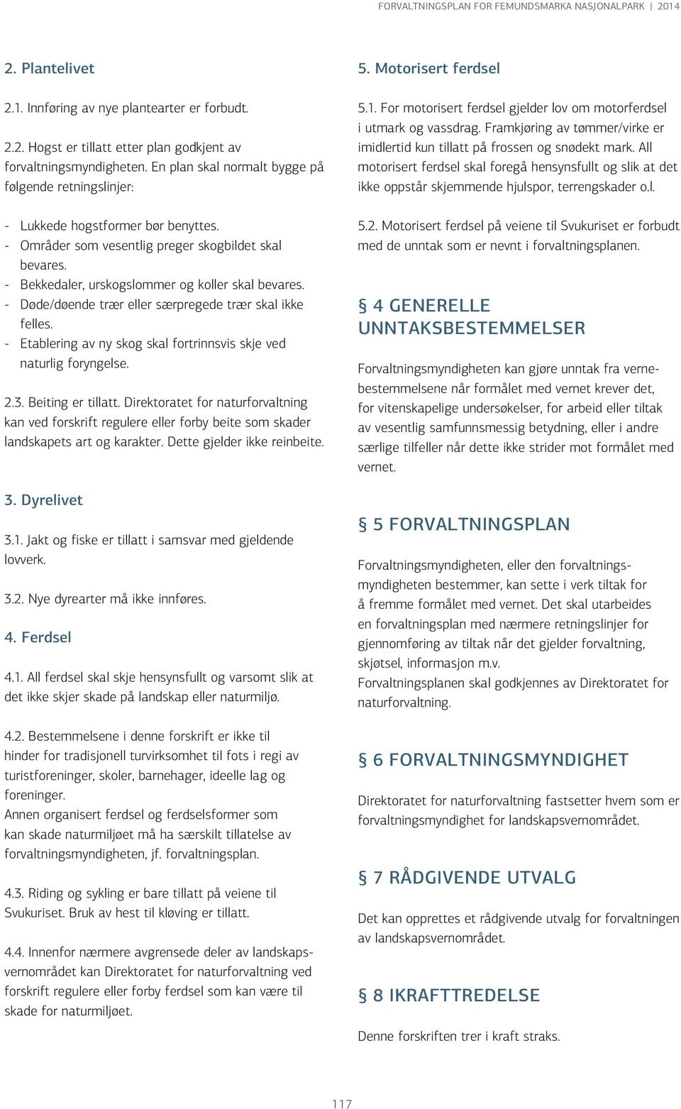 - Døde/døende trær eller særpregede trær skal ikke felles. - Etablering av ny skog skal fortrinnsvis skje ved naturlig foryngelse. 2.3. Beiting er tillatt.