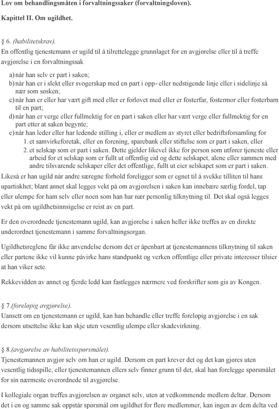 svogerskap med en part i opp- eller nedstigende linje eller i sidelinje så nær som søsken; c) når han er eller har vært gift med eller er forlovet med eller er fosterfar, fostermor eller fosterbarn