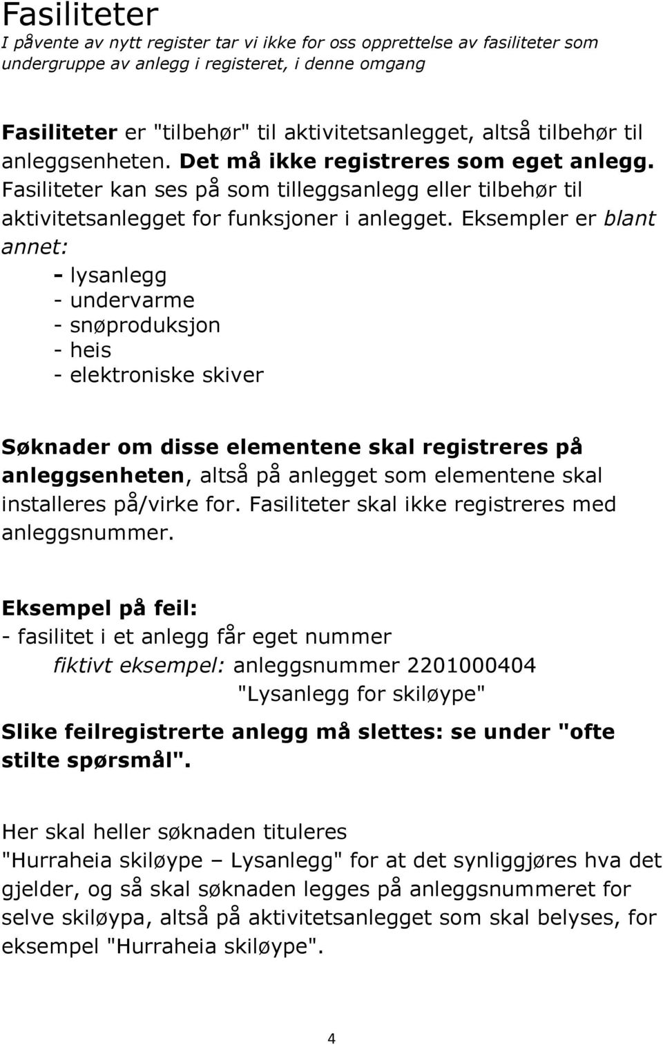 Eksempler er blant annet: - lysanlegg - undervarme - snøproduksjon - heis - elektroniske skiver Søknader om disse elementene skal registreres på anleggsenheten, altså på anlegget som elementene skal