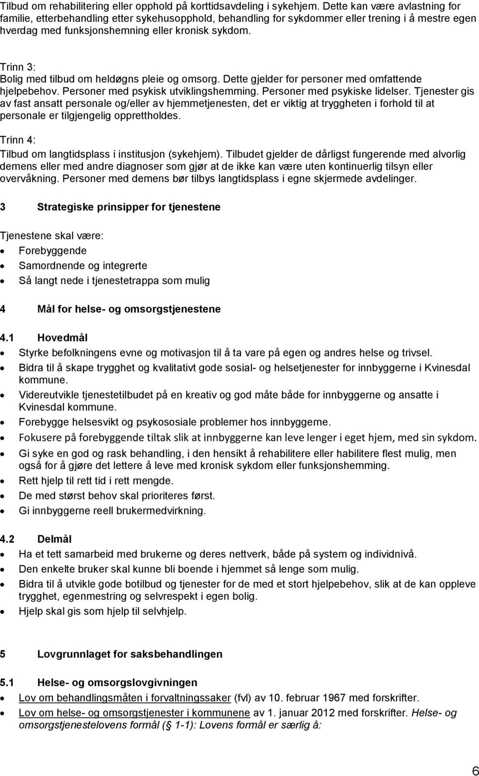 Trinn 3: Bolig med tilbud om heldøgns pleie og omsorg. Dette gjelder for personer med omfattende hjelpebehov. Personer med psykisk utviklingshemming. Personer med psykiske lidelser.