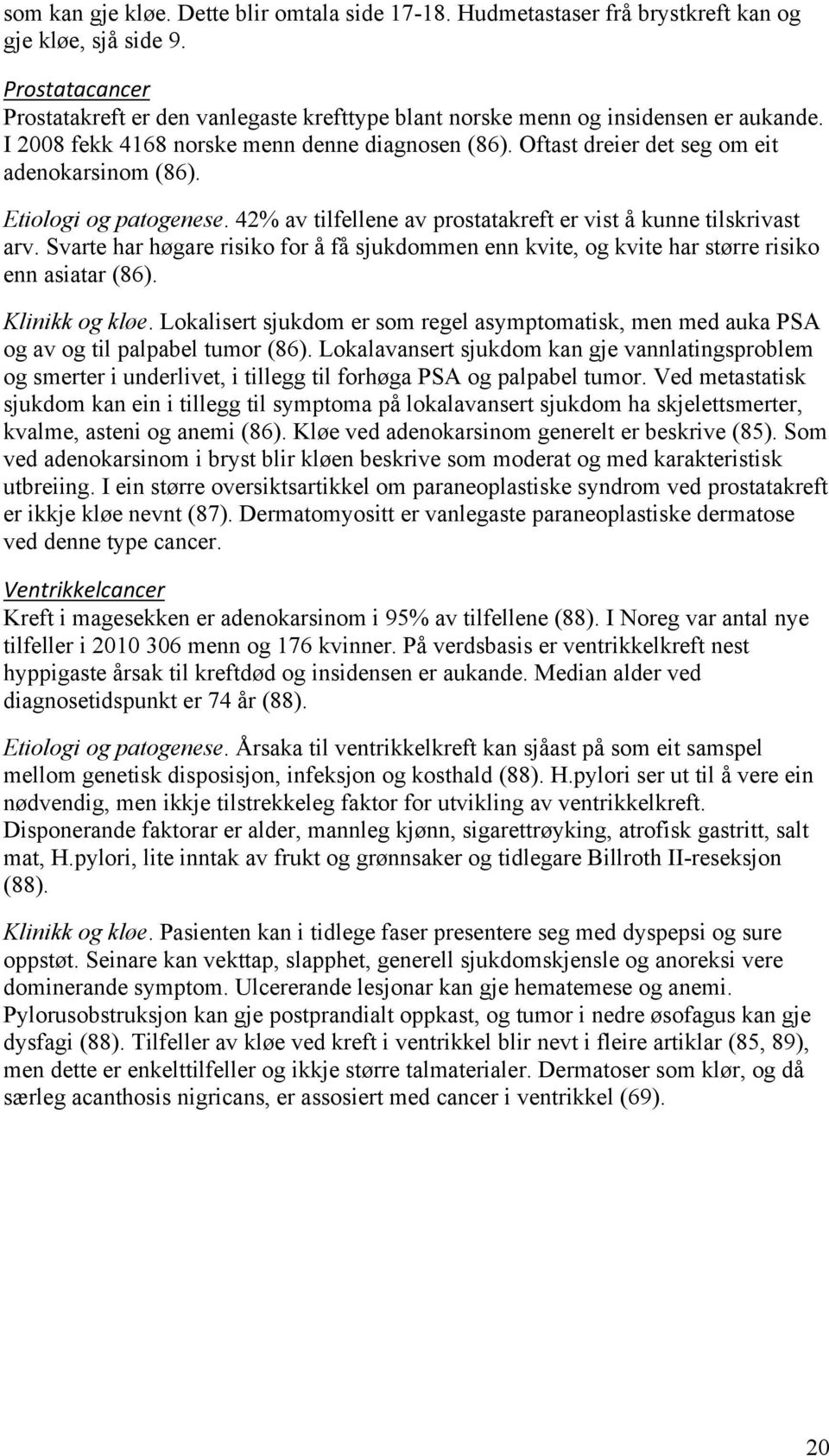 Etiologi og patogenese. 42% av tilfellene av prostatakreft er vist å kunne tilskrivast arv. Svarte har høgare risiko for å få sjukdommen enn kvite, og kvite har større risiko enn asiatar (86).