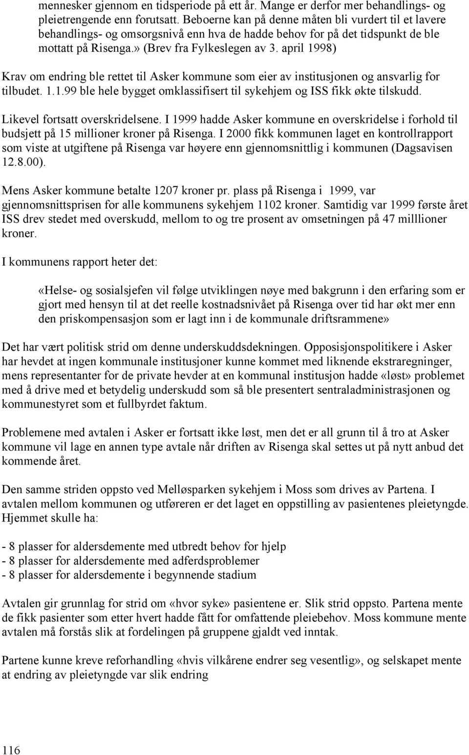 april 1998) Krav om endring ble rettet til Asker kommune som eier av institusjonen og ansvarlig for tilbudet. 1.1.99 ble hele bygget omklassifisert til sykehjem og ISS fikk økte tilskudd.