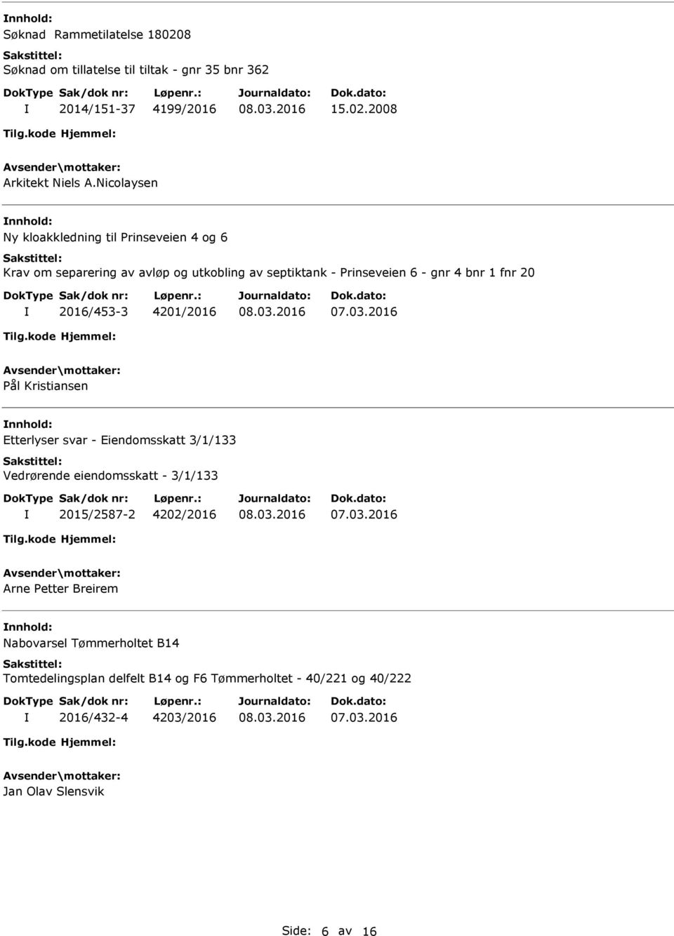 2016/453-3 4201/2016 Pål Kristiansen Etterlyser svar - Eiendomsskatt 3/1/133 Vedrørende eiendomsskatt - 3/1/133 2015/2587-2 4202/2016 Arne