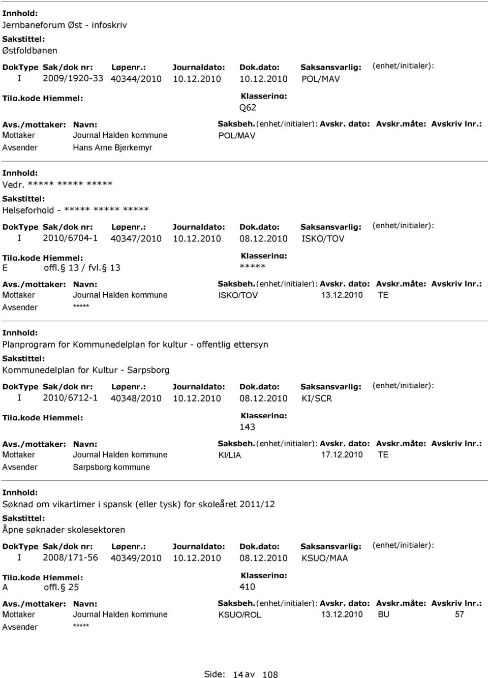 : SKO/TOV TE nnhold: Planprogram for Kommunedelplan for kultur - offentlig ettersyn Kommunedelplan for Kultur - Sarpsborg 2010/6712-1 40348/2010 08.12.2010 K/SCR 143 vs./mottaker: Navn: Saksbeh. vskr.