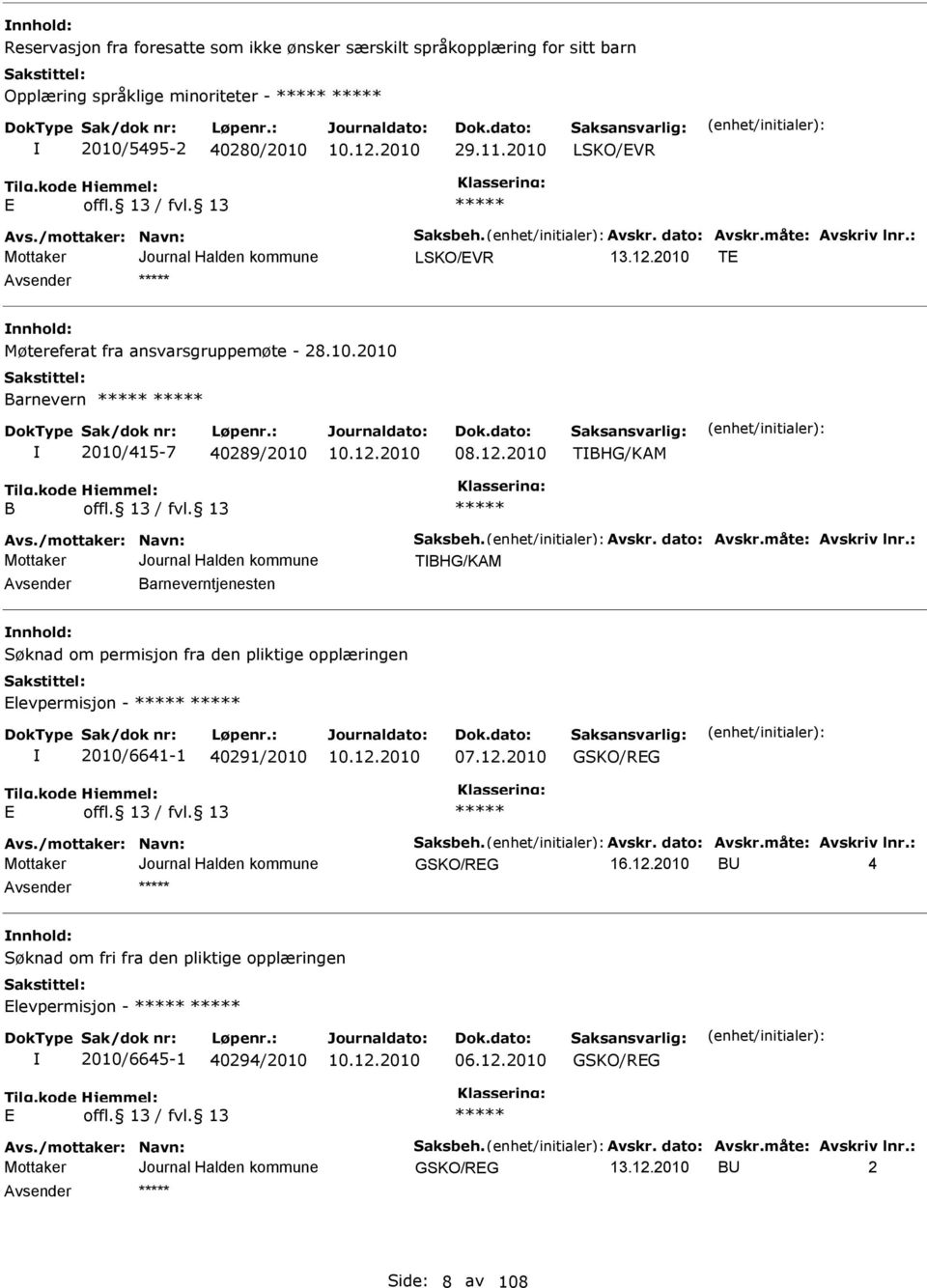 12.2010 GSKO/REG E vs./mottaker: Navn: Saksbeh. vskr. dato: vskr.måte: vskriv lnr.: GSKO/REG BU 4 nnhold: Søknad om fri fra den pliktige opplæringen Elevpermisjon - 2010/6645-1 40294/2010 06.12.2010 GSKO/REG E vs./mottaker: Navn: Saksbeh. vskr. dato: vskr.måte: vskriv lnr.: GSKO/REG BU 2 Side: 8 av 108