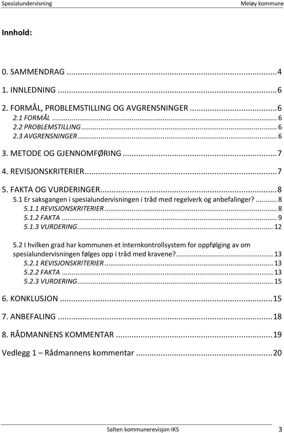 .. 8 5.1.2 FAKTA... 9 5.1.3 VURDERING... 12 5.2 I hvilken grad har kommunen et internkontrollsystem for oppfølging av om spesialundervisningen følges opp i tråd med kravene?... 13 5.2.1 REVISJONSKRITERIER.