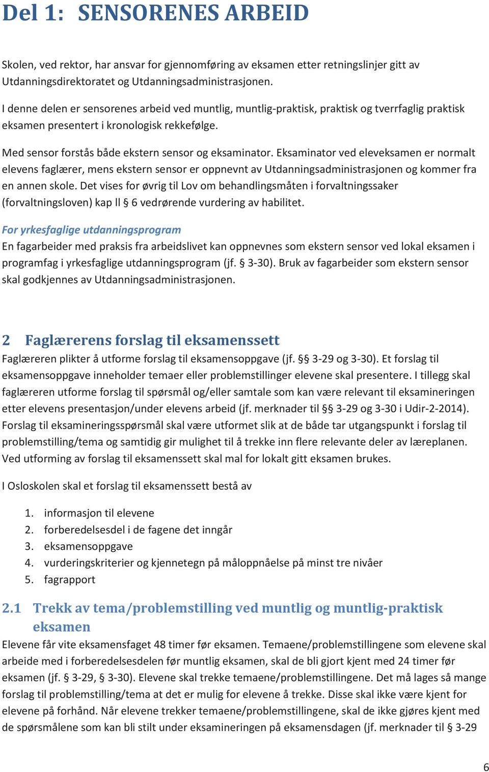 Eksaminator ved eleveksamen er normalt elevens faglærer, mens ekstern sensor er oppnevnt av Utdanningsadministrasjonen og kommer fra en annen skole.