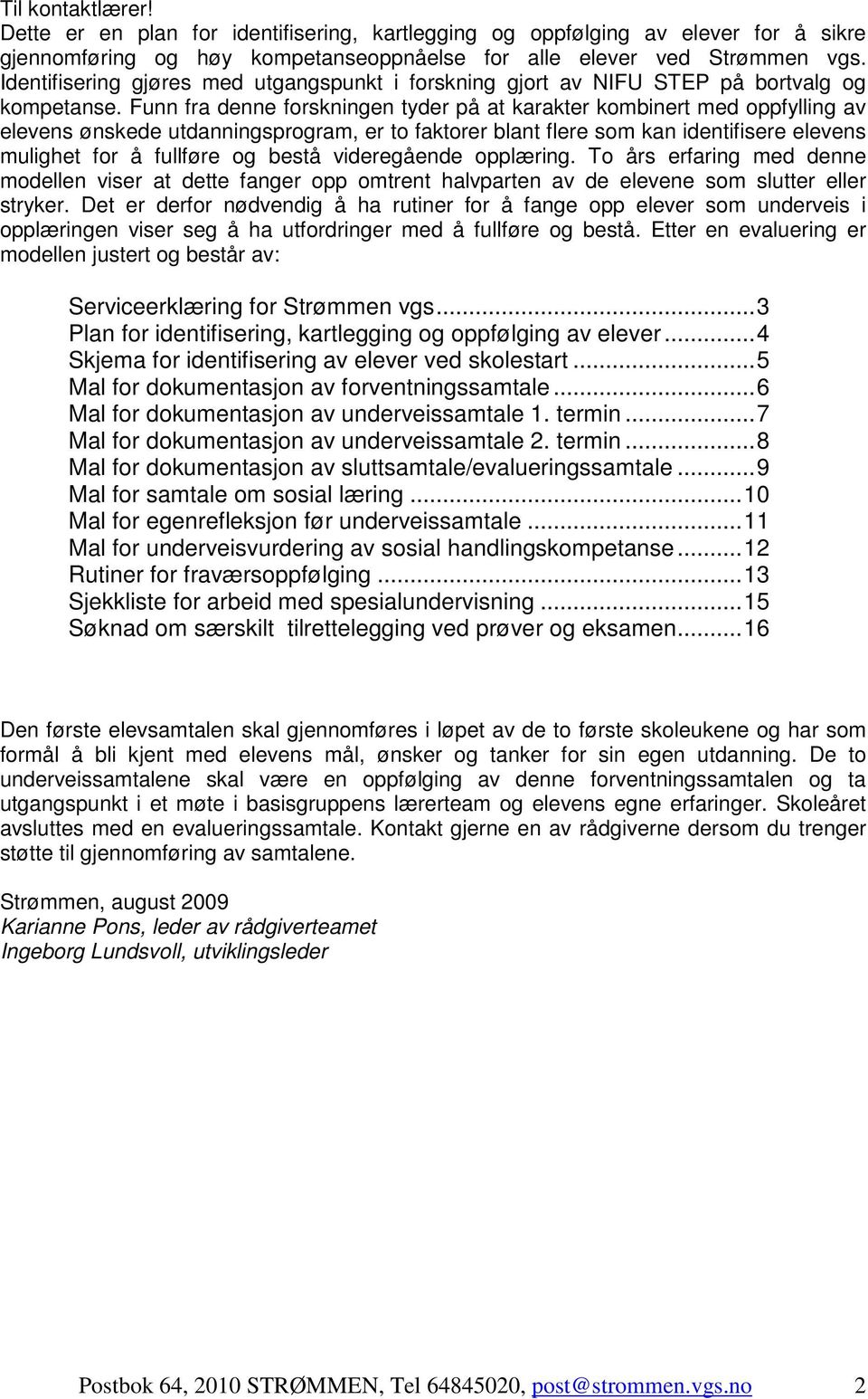 Funn fra denne forskningen tyder på at karakter kombinert med oppfylling av elevens ønskede utdanningsprogram, er to faktorer blant flere som kan identifisere elevens mulighet for å fullføre og bestå