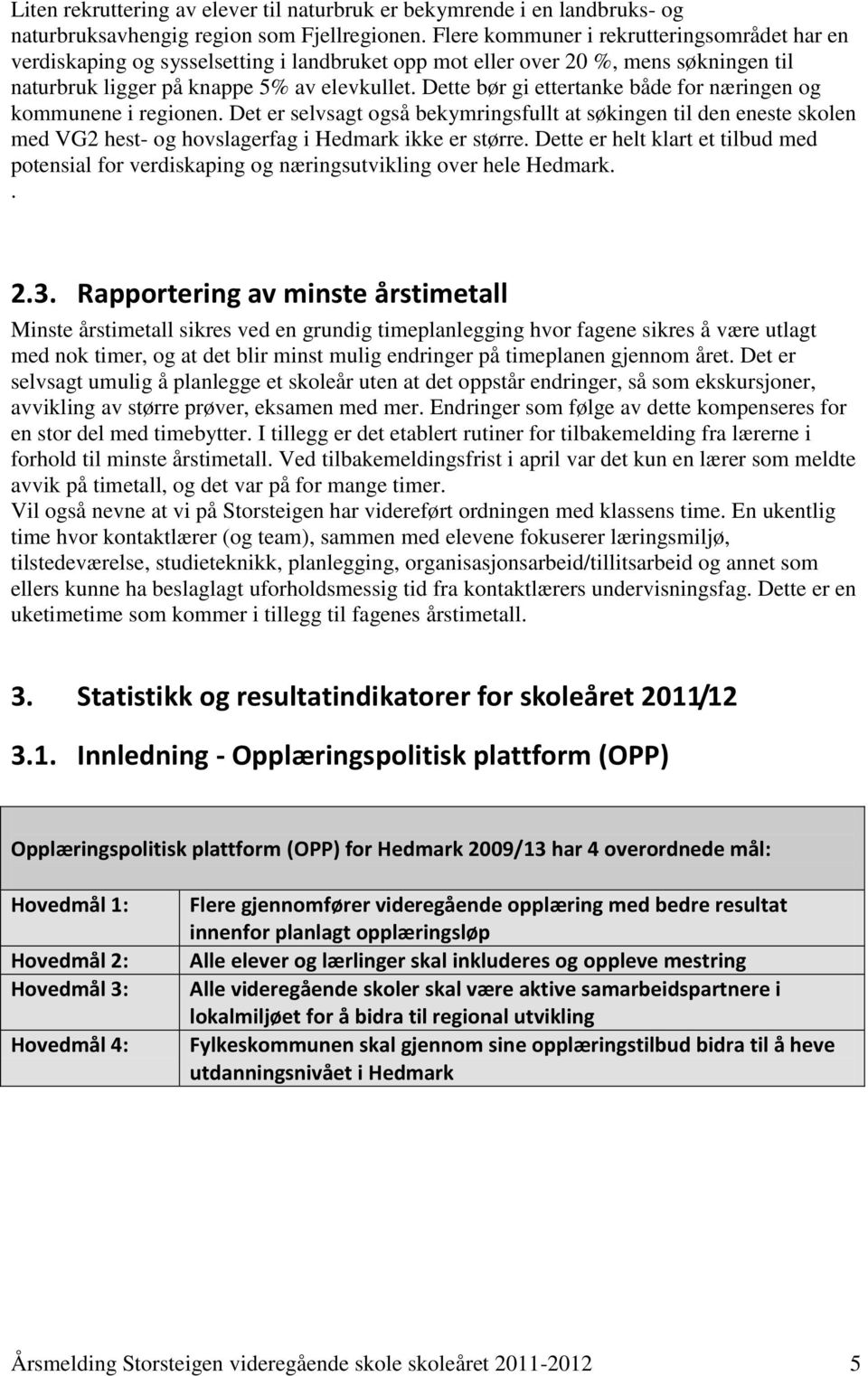 Dette bør gi ettertanke både for næringen og kommunene i regionen. Det er selvsagt også bekymringsfullt at søkingen til den eneste skolen med VG2 hest- og hovslagerfag i Hedmark ikke er større.