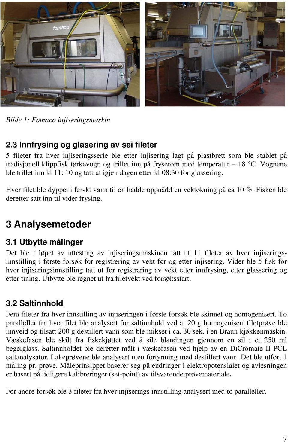 temperatur 18 C. Vognene ble trillet inn kl 11: 10 og tatt ut igjen dagen etter kl 08:30 for glassering. Hver filet ble dyppet i ferskt vann til en hadde oppnådd en vektøkning på ca 10 %.