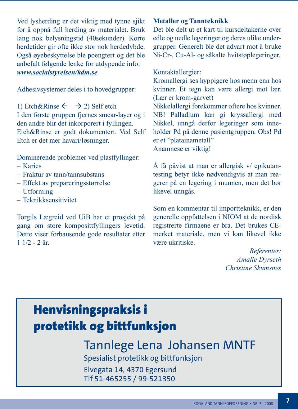 se Adhesivsystemer deles i to hovedgrupper: 1) Etch&Rinse 2) Self etch I den første gruppen fjernes smear-layer og i den andre blir det inkorporert i fyllingen. Etch&Rinse er godt dokumentert.