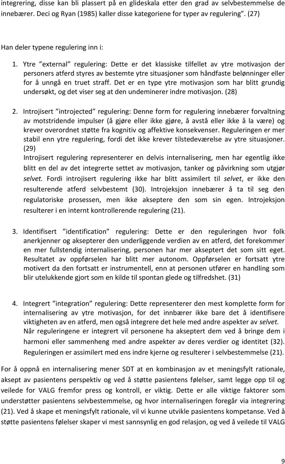 Ytre external regulering: Dette er det klassiske tilfellet av ytre motivasjon der personers atferd styres av bestemte ytre situasjoner som håndfaste belønninger eller for å unngå en truet straff.