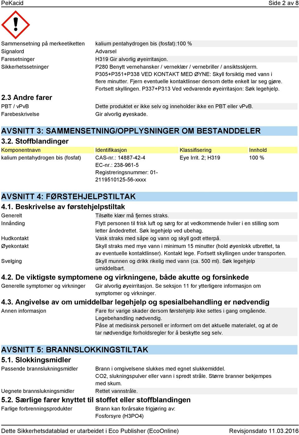 Fjern eventuelle kontaktlinser dersom dette enkelt lar seg gjøre. Fortsett skyllingen. P337+P313 Ved vedvarende øyeirritasjon: Søk legehjelp. 2.