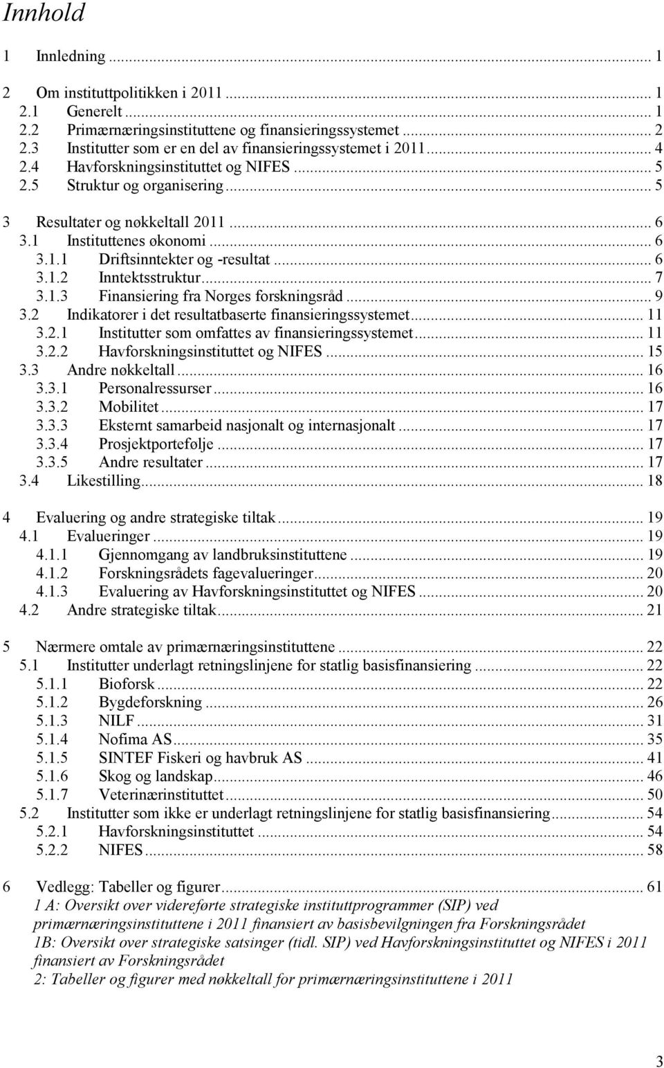 1 Instituttenes økonomi... 6 3.1.1 Driftsinntekter og -resultat... 6 3.1.2 Inntektsstruktur... 7 3.1.3 Finansiering fra Norges forskningsråd... 9 3.