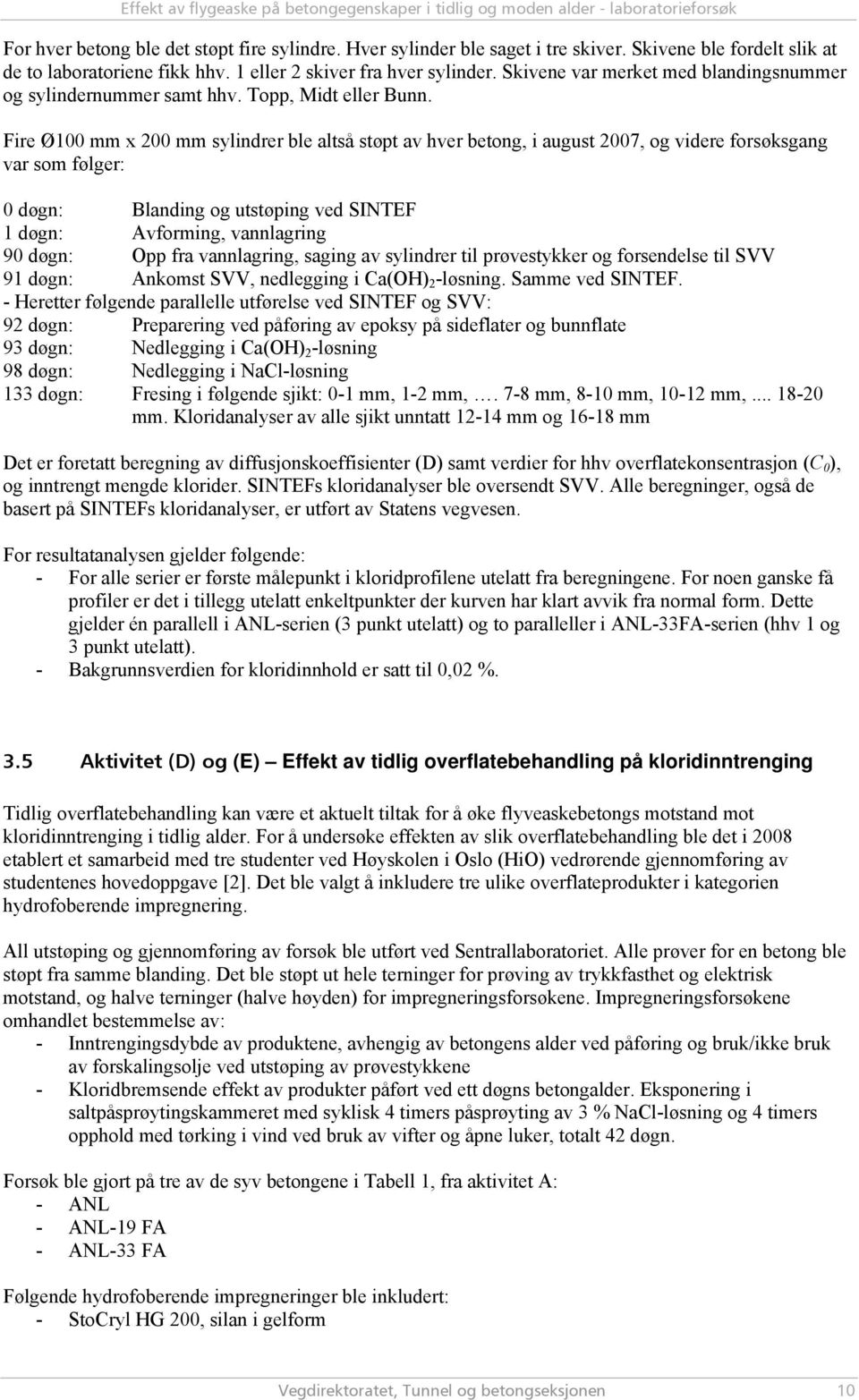 Fire Ø100 mm x 200 mm sylindrer ble altså støpt av hver betong, i august 2007, og videre forsøksgang var som følger: 0 døgn: Blanding og utstøping ved SINTEF 1 døgn: Avforming, vannlagring 90 døgn: