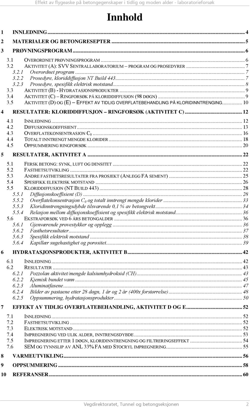 4 AKTIVITET (C) RINGFORSØK PÅ KLORIDDIFFUSJON (98 DØGN)... 9 3.5 AKTIVITET (D) OG (E) EFFEKT AV TIDLIG OVERFLATEBEHANDLING PÅ KLORIDINNTRENGING.