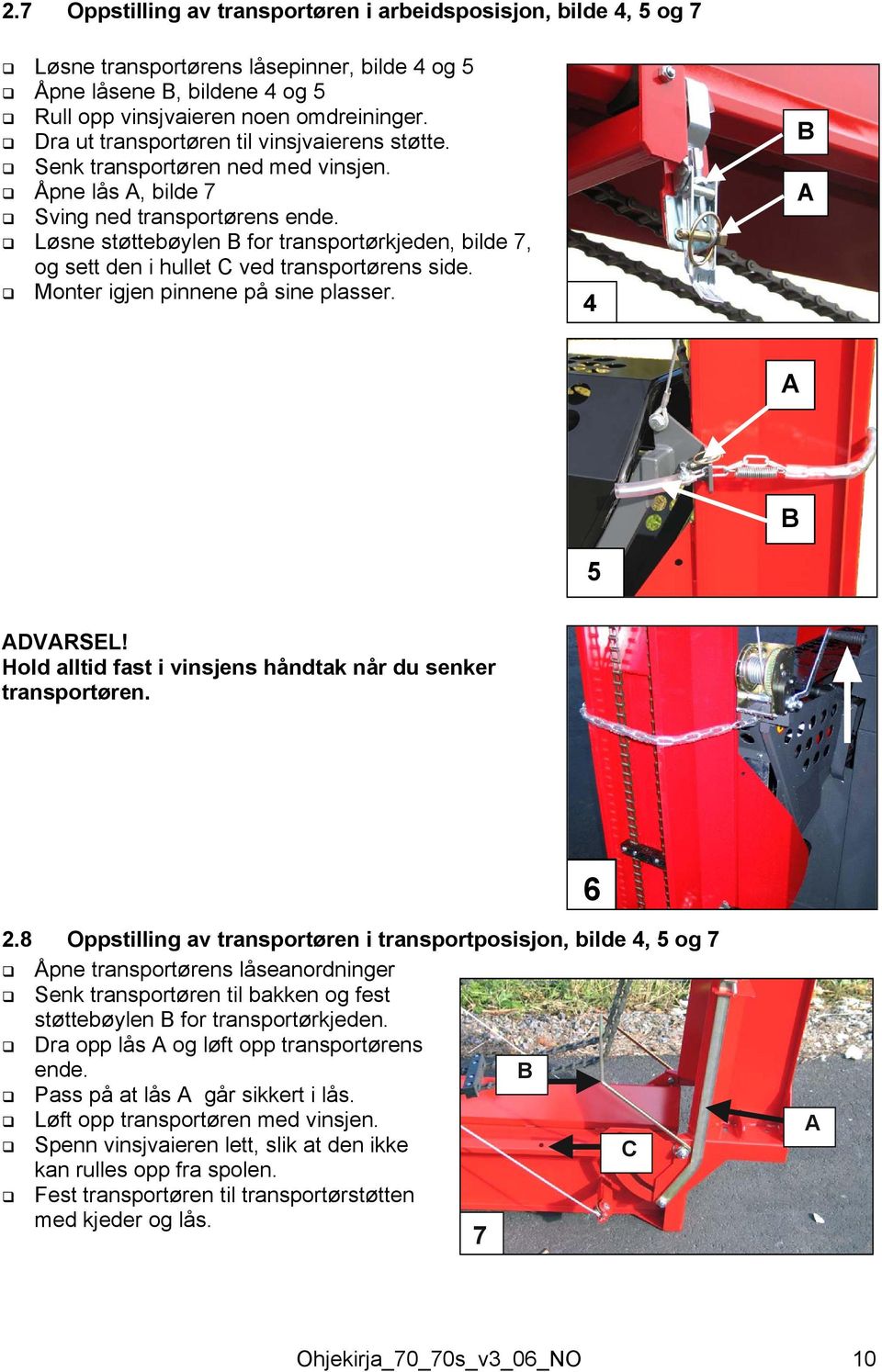 Løsne støttebøylen for transportørkjeden, bilde 7, og sett den i hullet C ved transportørens side. Monter igjen pinnene på sine plasser. 4 5 DVRSEL!