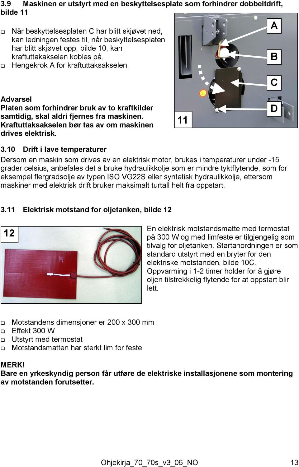 Kraftuttaksakselen bør tas av om maskinen drives elektrisk. 11 D 3.