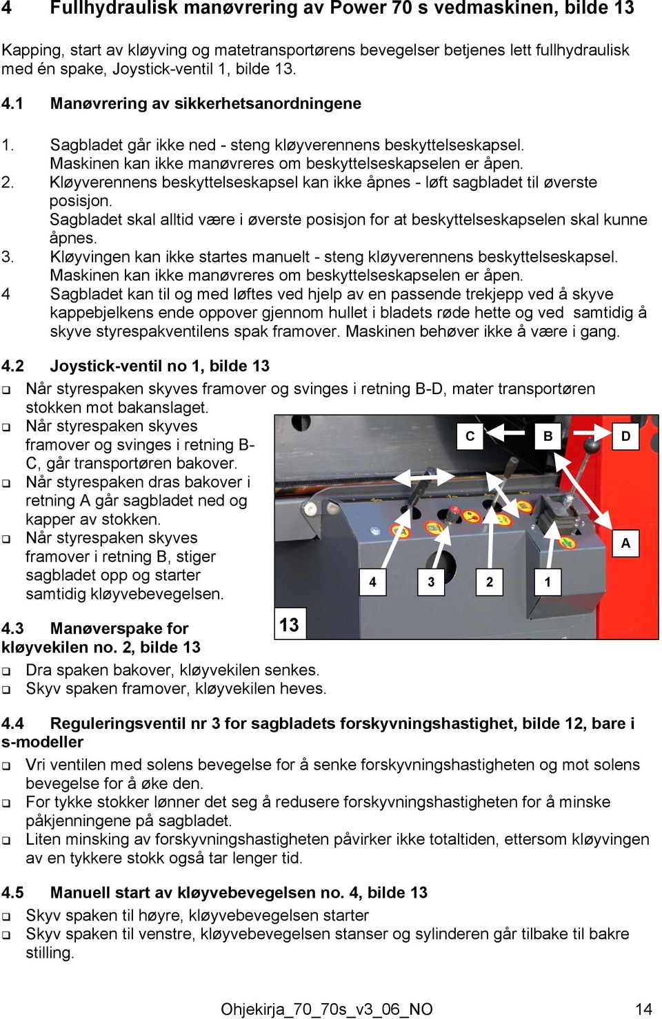 Kløyverennens beskyttelseskapsel kan ikke åpnes - løft sagbladet til øverste posisjon. Sagbladet skal alltid være i øverste posisjon for at beskyttelseskapselen skal kunne åpnes. 3.