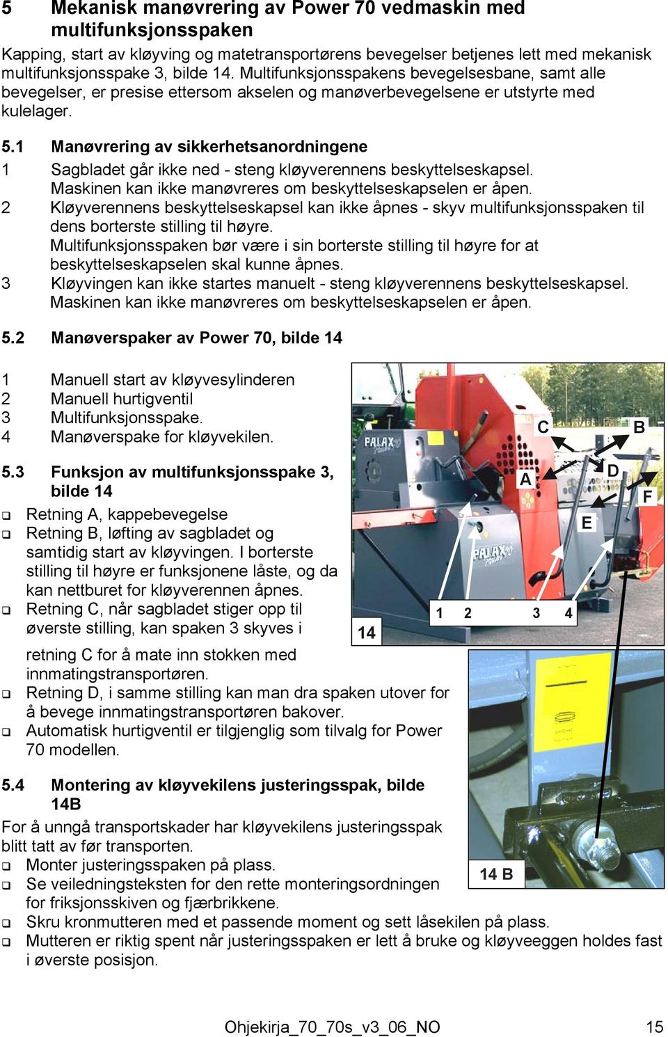 1 Manøvrering av sikkerhetsanordningene 1 Sagbladet går ikke ned - steng kløyverennens beskyttelseskapsel. Maskinen kan ikke manøvreres om beskyttelseskapselen er åpen.