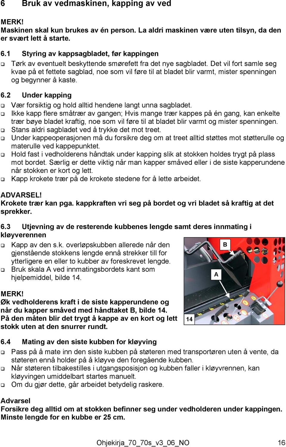 Det vil fort samle seg kvae på et fettete sagblad, noe som vil føre til at bladet blir varmt, mister spenningen og begynner å kaste. 6.