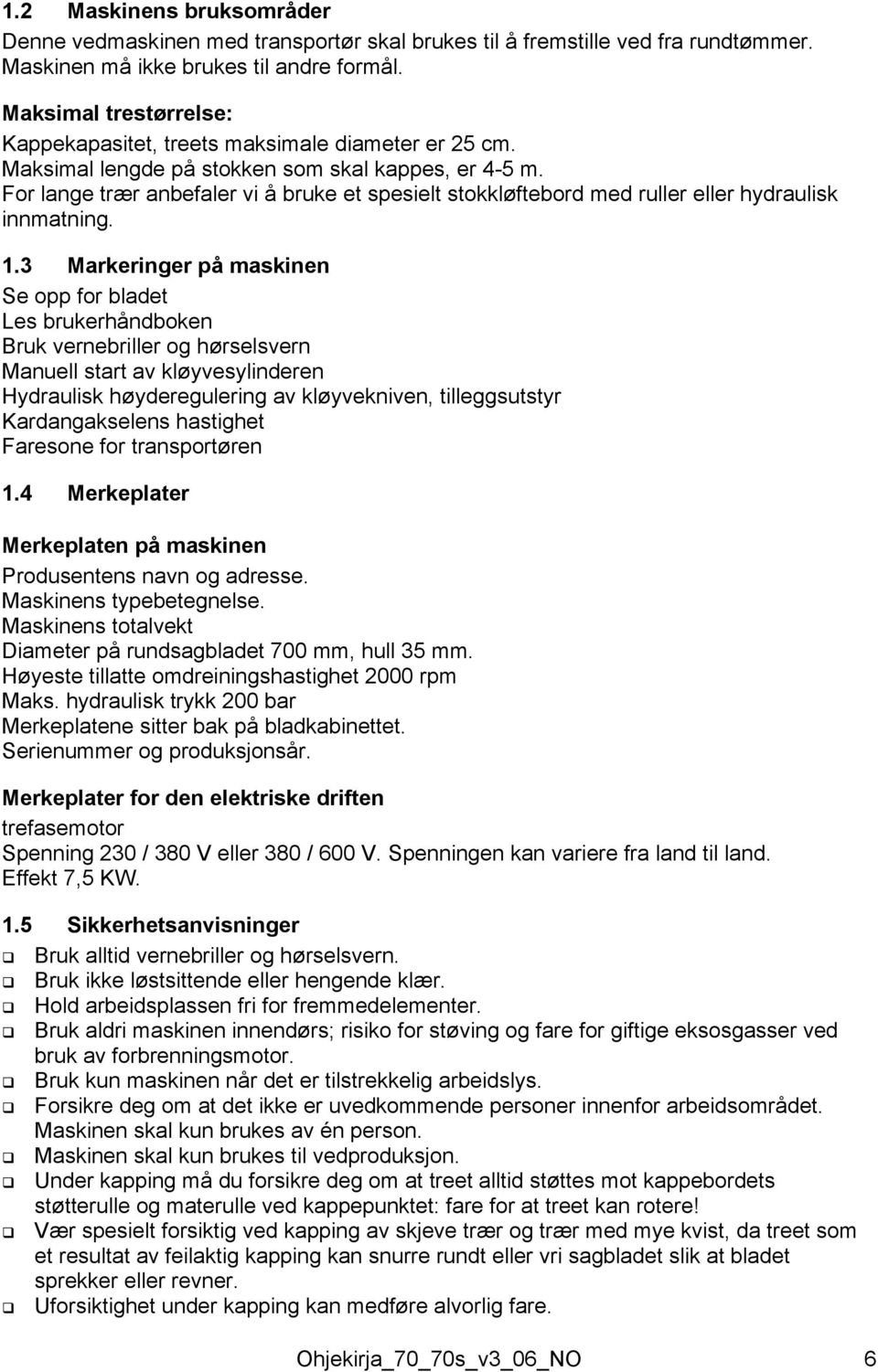 For lange trær anbefaler vi å bruke et spesielt stokkløftebord med ruller eller hydraulisk innmatning. 1.