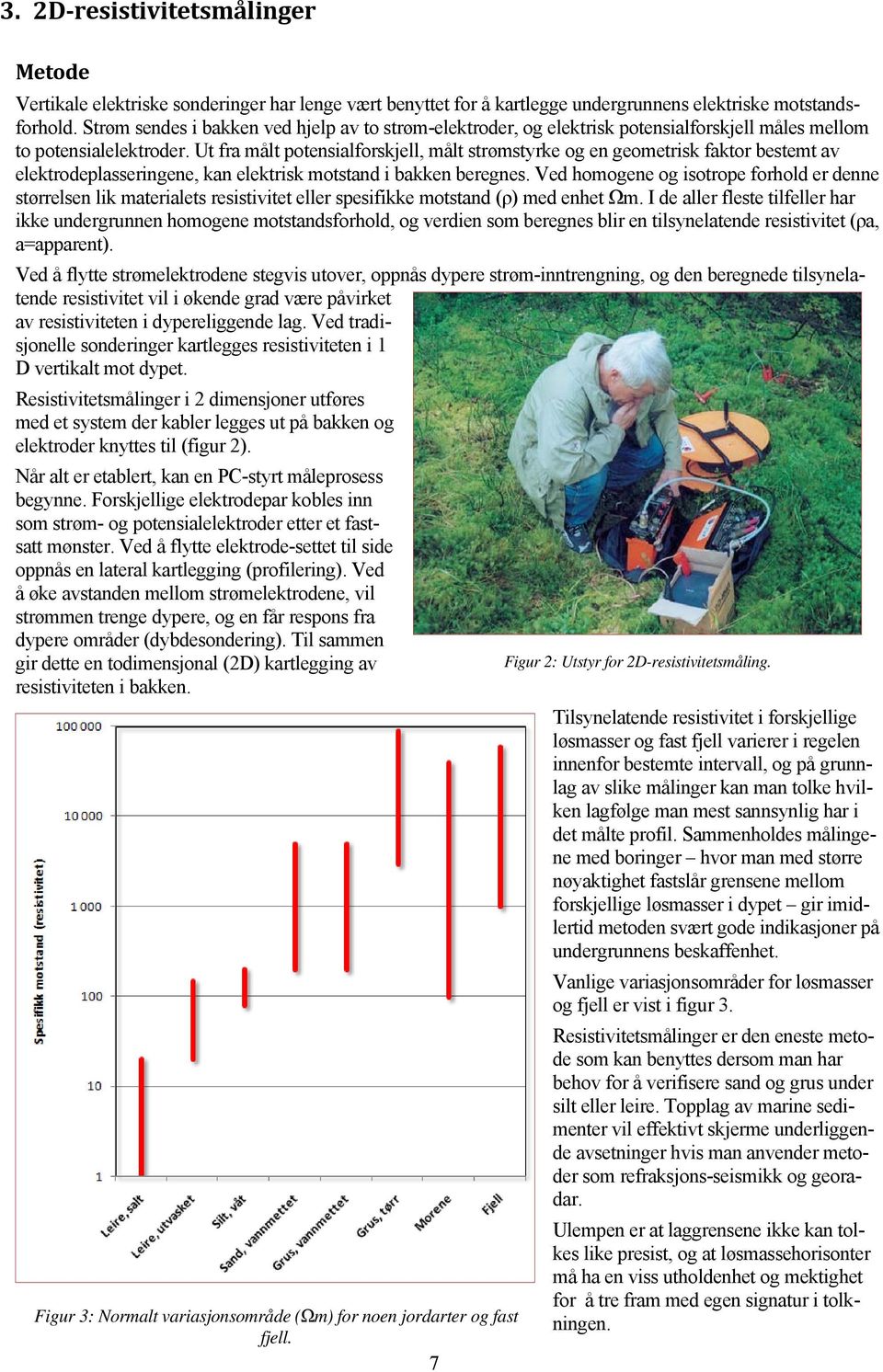 Ut fra målt potensialforskjell, målt strømstyrke og en geometrisk faktor bestemt av elektrodeplasseringene, kan elektrisk motstand i bakken beregnes.