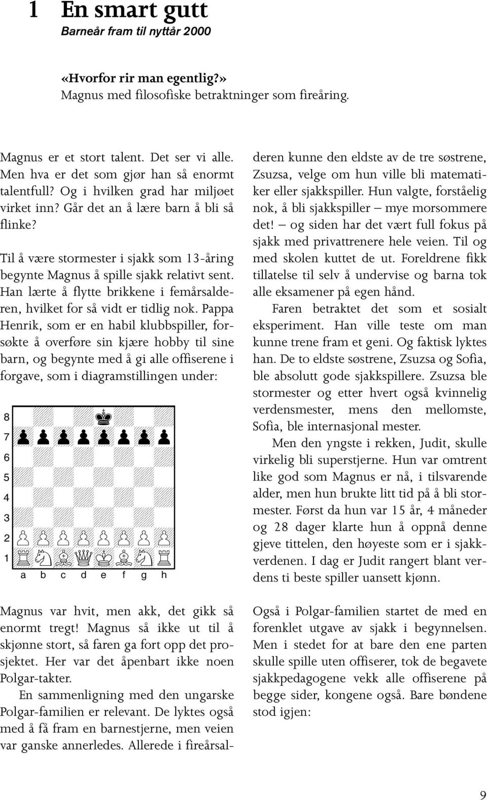 Til å være stormester i sjakk som 13-åring begynte Magnus å spille sjakk relativt sent. Han lærte å flytte brikkene i femårsalderen, hvilket for så vidt er tidlig nok.