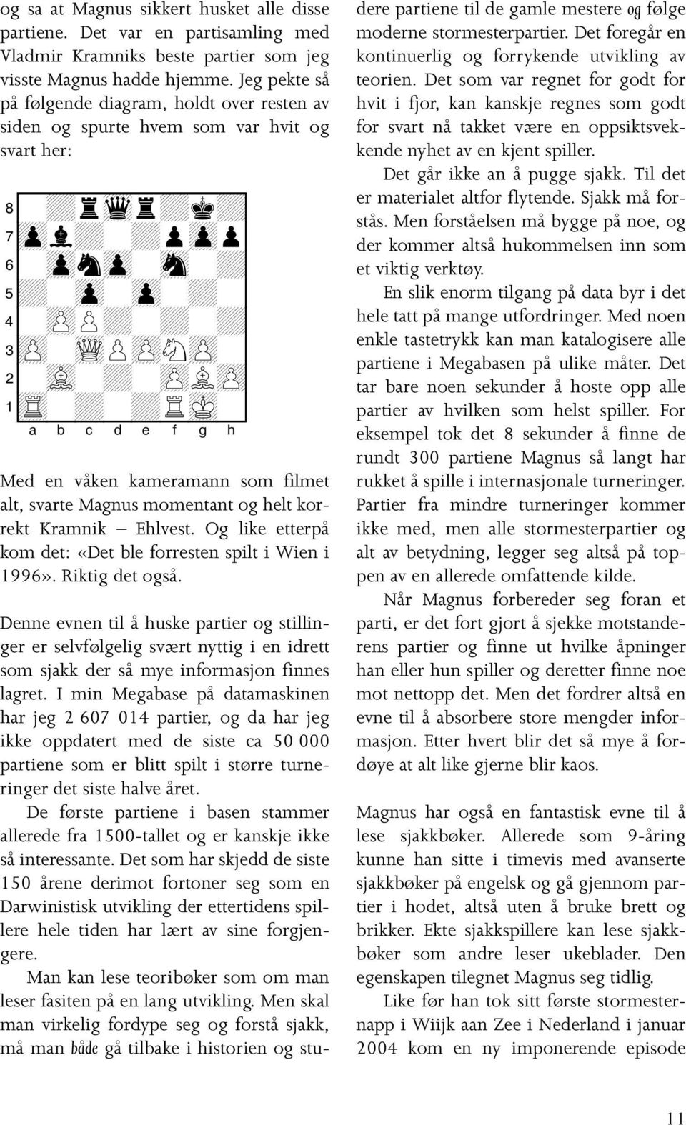 1tR-+-+RmK-0 Med en våken kameramann som filmet alt, svarte Magnus momentant og helt korrekt Kramnik Ehlvest. Og like etterpå kom det: «Det ble forresten spilt i Wien i 1996». Riktig det også.