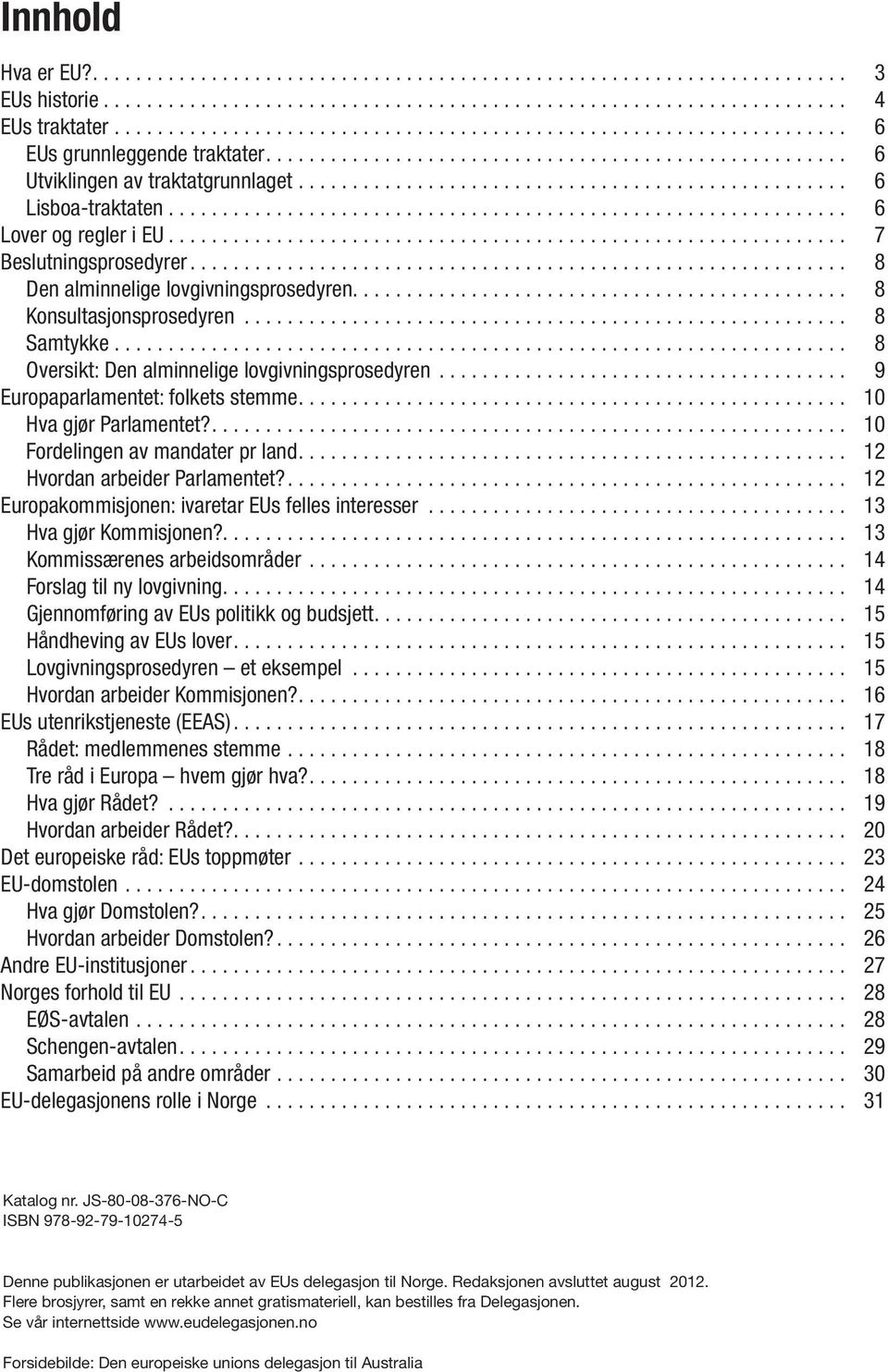 .. 9 Europaparlamentet: folkets stemme.... 10 Hva gjør Parlamentet?.... 10 Fordelingen av mandater pr land.... 12 Hvordan arbeider Parlamentet?.... 12 Europakommisjonen: ivaretar EUs felles interesser.